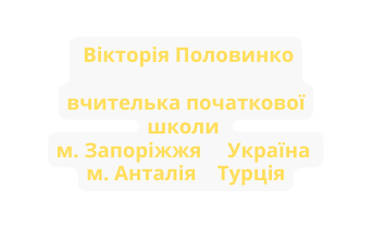 Вікторія Половинко вчителька початкової школи м Запоріжжя Україна м Анталія Турція