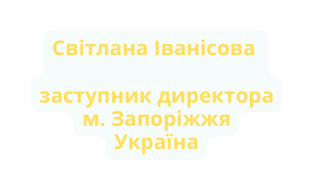 Світлана Іванісова заступник директора м Запоріжжя Україна